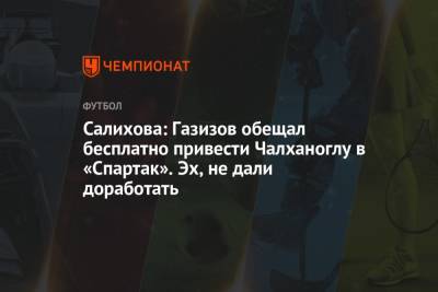 Леонид Федун - Шамиль Газизов - Зарема Салихова - Салихова: Газизов обещал бесплатно привести Чалханоглу в «Спартак». Эх, не дали доработать - championat.com - Турция