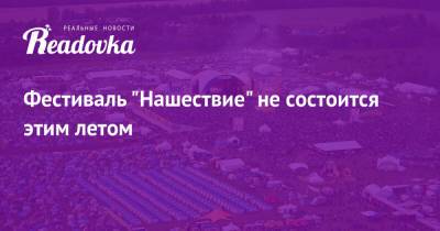 Фестиваль «Нашествие» не состоится этим летом - readovka.news - Московская обл.