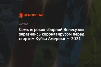 Семь игроков сборной Венесуэлы заразились коронавирусом перед стартом Кубка Америки — 2021 - championat.com - Колумбия - Бразилия - Венесуэла - Аргентина