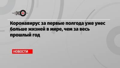 Джонс Хопкинс - Коронавирус за первые полгода уже унес больше жизней в мире, чем за весь прошлый год - echo.msk.ru
