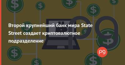 Второй крупнейший банк мира State Street создает криптовалютное подразделение - thepage.ua - New York