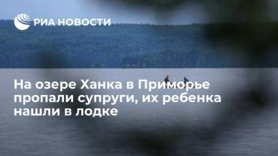 Супруги пропали на озере Ханка в Приморье, их ребенка нашли в лодке в тяжелом состоянии - ria.ru - Приморье край - Владивосток