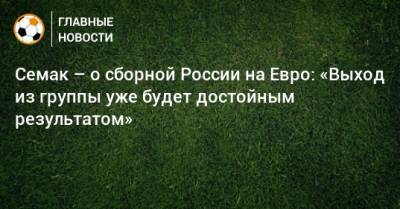 Сергей Семак - На Евро - Семак – о сборной России на Евро: «Выход из группы уже будет достойным результатом» - bombardir.ru - Бельгия