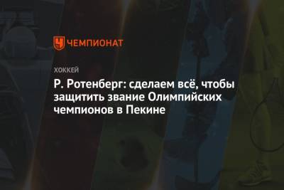 Роман Ротенберг - Р. Ротенберг: сделаем всё, чтобы защитить звание Олимпийских чемпионов в Пекине - championat.com - Санкт-Петербург - Пекин