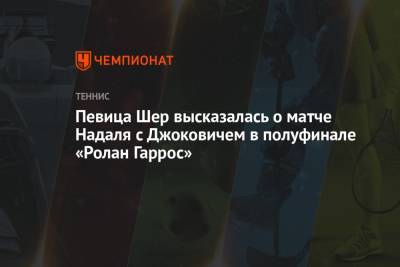 Рафаэль Надаль - Новак Джокович - Певица Шер высказалась о матче Надаля с Джоковичем в полуфинале «Ролан Гаррос» - championat.com - Греция - Циципас