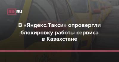 В «Яндекс.Такси» опровергли блокировку работы сервиса в Казахстане - rb.ru - Алма-Ата