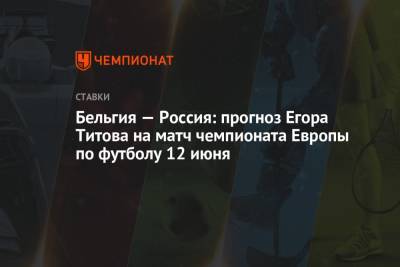 Егор Титов - Бельгия — Россия: прогноз Егора Титова на матч чемпионата Европы по футболу 12 июня - championat.com - Санкт-Петербург - Бельгия