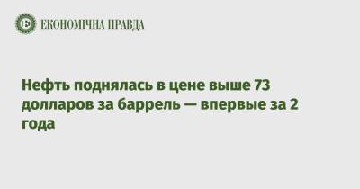 Нефть поднялась в цене выше 73 долларов за баррель — впервые за 2 года - epravda.com.ua - Киев - Лондон - Нью-Йорк