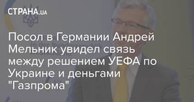 Андрей Мельник - Александр Дюков - Посол в Германии Андрей Мельник увидел связь между решением УЕФА по Украине и деньгами "Газпрома" - strana.ua