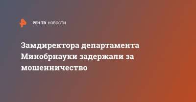 Замдиректора департамента Минобрнауки задержали за мошенничество - ren.tv - Тюменская обл.