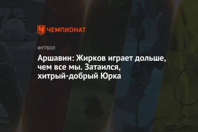 Андрей Аршавин - Юрий Жирков - Аршавин: Жирков играет дольше, чем все мы. Затаился, хитрый-добрый Юрка - championat.com - Лондон