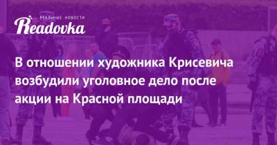 Мансур Гильманов - Павел Крисевич - В отношении художника Крисевича возбудили уголовное дело после акции на Красной площади - readovka.ru