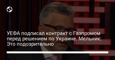 Андрей Мельник - УЕФА подписал контракт с Газпромом перед решением по Украине. Мельник: Это подозрительно - liga.net