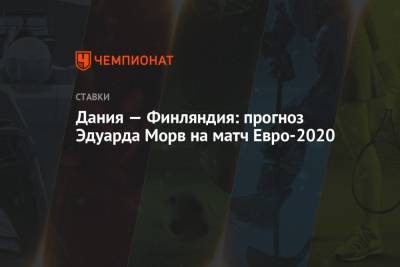 Дания — Финляндия: прогноз Эдуарда Морв на матч Евро-2020 - championat.com - Бельгия - Эстония - Финляндия - Дания