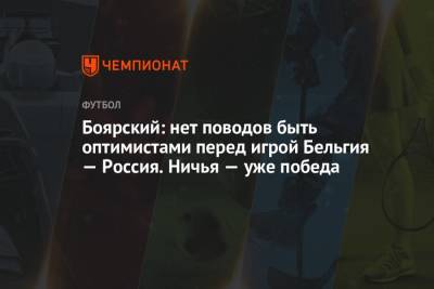 Михаил Боярский - Боярский: нет поводов быть оптимистами перед игрой Бельгия — Россия. Ничья — уже победа - championat.com - Бельгия