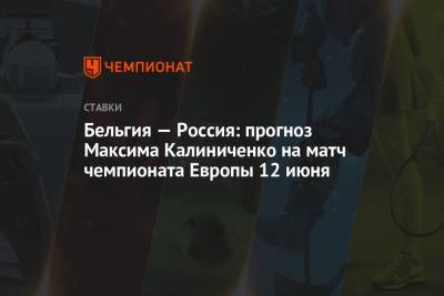 Максим Калиниченко - Бельгия — Россия: прогноз Максима Калиниченко на матч чемпионата Европы 12 июня - championat.com - Бельгия