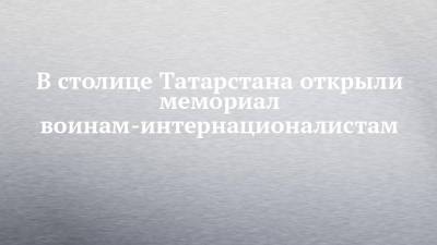 Рустам Минниханов - В столице Татарстана открыли мемориал воинам-интернационалистам - chelny-izvest.ru - респ. Татарстан - Казань