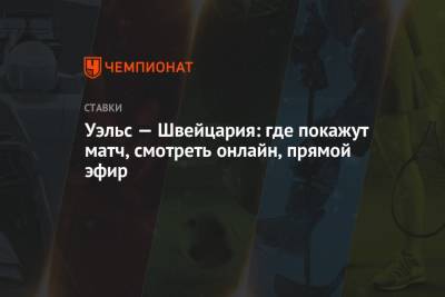 Уэльс — Швейцария: где покажут матч, смотреть онлайн, прямой эфир - championat.com - Швейцария