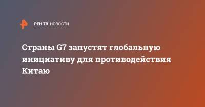 Джо Байден - Страны G7 запустят глобальную инициативу для противодействия Китаю - ren.tv - Китай - США