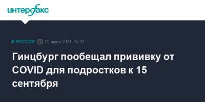 Владимир Путин - Александр Гинцбург - Гинцбург пообещал прививку от COVID для подростков к 15 сентября - interfax.ru - Москва - Ярославль