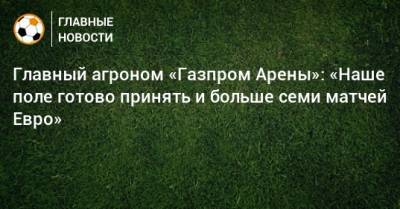 Главный агроном «Газпром Арены»: «Наше поле готово принять и больше семи матчей Евро» - bombardir.ru - Санкт-Петербург - Бельгия - Швеция