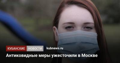 Антиковидные меры ужесточили в Москве - kubnews.ru - Москва