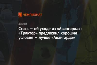Андрей Стась - Стась — об уходе из «Авангарда»: «Трактор» предложил хорошие условия — лучше «Авангарда» - championat.com - Челябинск - Омск