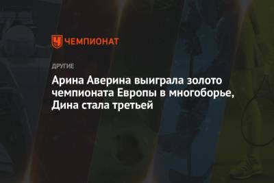 Дин Аверин - Арина Аверина - Арина Аверина выиграла золото чемпионата Европы в многоборье, Дина стала третьей - championat.com - Токио - Япония - Болгария