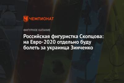 Кирилл Алешин - На Евро - Российская фигуристка Скопцова: на Евро-2020 отдельно буду болеть за украинца Зинченко - championat.com