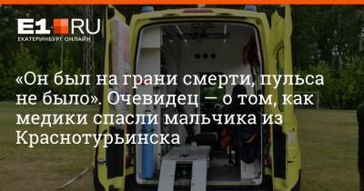 «Он был на грани смерти, пульса не было». Очевидец — о том, как медики спасли мальчика из Краснотурьинска - e1.ru - Екатеринбург - Краснотурьинск