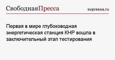 Первая в мире глубоководная энергетическая станция КНР вошла в заключительный этап тестирования - svpressa.ru