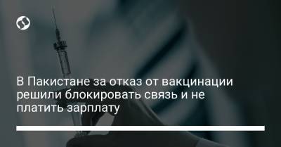 В Пакистане за отказ от вакцинации решили блокировать связь и не платить зарплату - liga.net - Пакистан