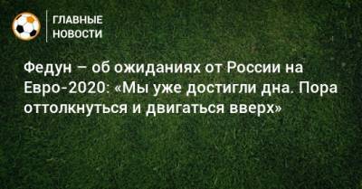 Леонид Федун - На Евро - Федун – об ожиданиях от России на Евро-2020: «Мы уже достигли дна. Пора оттолкнуться и двигаться вверх» - bombardir.ru