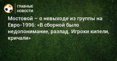 Александр Мостовой - На Евро - Мостовой – о невыходе из группы на Евро-1996: «В сборной было недопонимание, разлад. Игроки кипели, кричали» - bombardir.ru