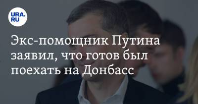 Владимир Путин - Владислав Сурков - Александр Захарченко - Экс-помощник Путина заявил, что готов был поехать на Донбасс - ura.news - ДНР