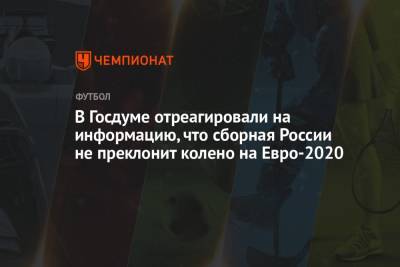 Дмитрий Свищев - На Евро - В Госдуме отреагировали на информацию, что сборная России не преклонит колено на Евро-2020 - championat.com - Бельгия