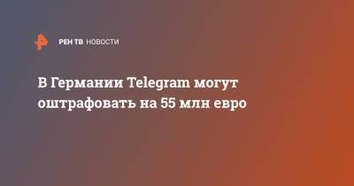 В Германии Telegram могут оштрафовать на 55 млн евро - ren.tv - Германия