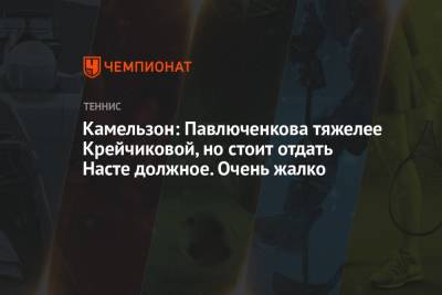 Анастасия Павлюченкова - Владимир Камельзон - Камельзон: Павлюченкова тяжелее Крейчиковой, но стоит отдать Насте должное. Очень жалко - championat.com