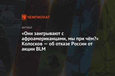 Вячеслав Колосков - «Они заигрывают с афроамериканцами, мы при чём?» Колосков — об отказе России от акции BLM - championat.com - Бельгия