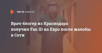 Олег Матыцин - На Евро - Блогер - Врач-блогер из Краснодара получил Fan ID на Евро после жалобы в Сети - ren.tv - Краснодар