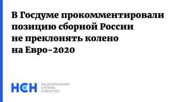 Дмитрий Свищев - На Евро - В Госдуме прокомментировали позицию сборной России не преклонять колено на Евро-2020 - nsn.fm - Бельгия
