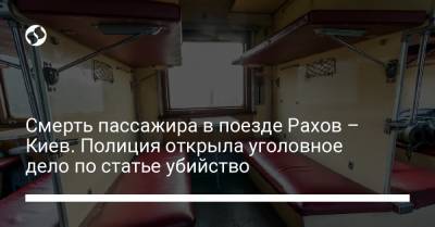 Смерть пассажира в поезде Рахов – Киев. Полиция открыла уголовное дело по статье убийство - liga.net - Киев - Тернополь