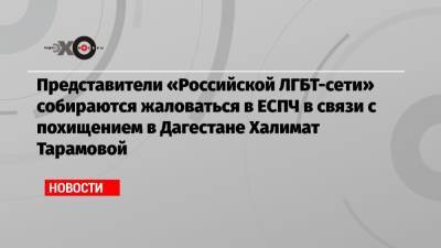 Светлана Анохина - Халимат Тарамова - Представители «Российской ЛГБТ-сети» собираются жаловаться в ЕСПЧ в связи с похищением в Дагестане Халимат Тарамовой - echo.msk.ru - Санкт-Петербург - Махачкала - респ. Дагестан