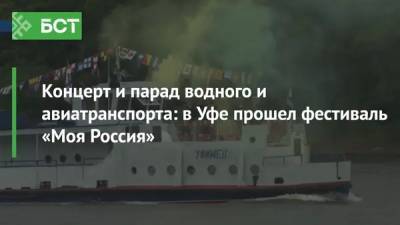 Концерт и парад водного и авиатранспорта: в Уфе прошел фестиваль «Моя Россия» - bash.news - Уфа