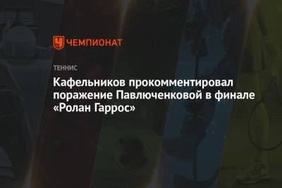 Анастасия Павлюченкова - Евгений Кафельников - Кафельников прокомментировал поражение Павлюченковой в финале «Ролан Гаррос» - championat.com