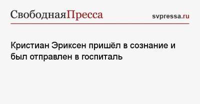 Кристиан Эриксен - Кристиан Эриксен пришёл в сознание и был отправлен в госпиталь - svpressa.ru - Швейцария - Турция - Финляндия - Дания