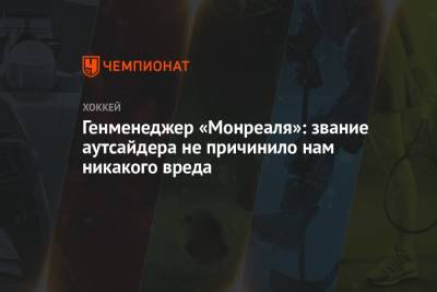Генменеджер «Монреаля»: звание аутсайдера не причинило нам никакого вреда - championat.com - Канада