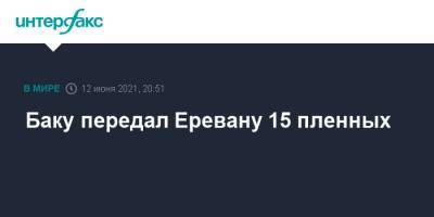 Сергей Лавров - Никол Пашинян - Баку передал Еревану 15 пленных - interfax.ru - Москва - Азербайджан - Гегаркуникской обл. - Ереван - район Агдамский