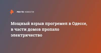 Мощный взрыв прогремел в Одессе, в части домов пропало электричество - ren.tv - Одесса - район Малиновский