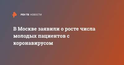 Наталья Шиндряева - В Москве заявили о росте числа молодых пациентов с коронавирусом - ren.tv - Москва